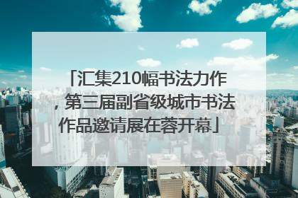 汇集210幅书法力作，第三届副省级城市书法作品邀请展在蓉开幕