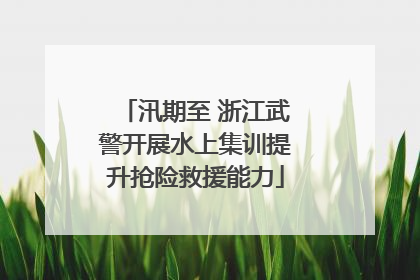 汛期至 浙江武警开展水上集训提升抢险救援能力