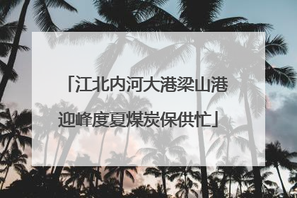 江北内河大港梁山港迎峰度夏煤炭保供忙