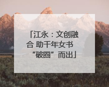 江永：文创融合 助千年女书“破圈”而出