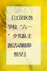 江汉区各学校“六一”少先队主题活动精彩纷呈