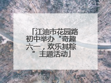 江油市花园路初中举办“奇趣六一，欢乐其粽”主题活动