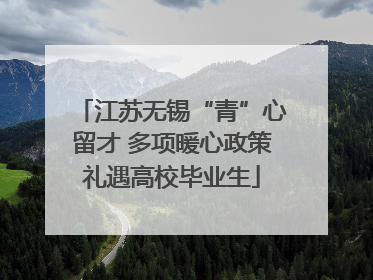 江苏无锡“青”心留才 多项暖心政策礼遇高校毕业生