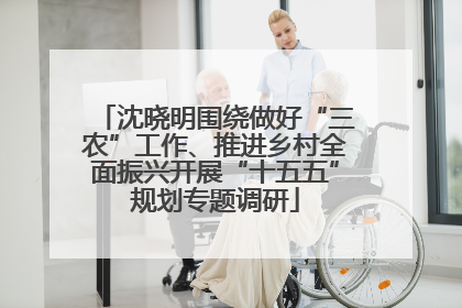 沈晓明围绕做好“三农”工作、推进乡村全面振兴开展“十五五”规划专题调研