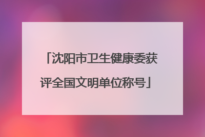 沈阳市卫生健康委获评全国文明单位称号