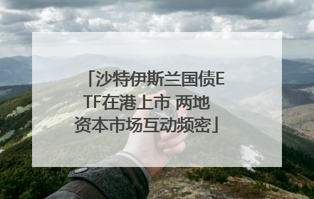 沙特伊斯兰国债ETF在港上市 两地资本市场互动频密