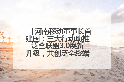 河南移动董事长首建国：三大行动助推泛全联盟3.0焕新升级，共创泛全终端万亿级产业生态