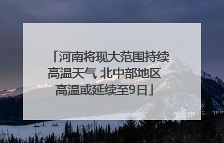 河南将现大范围持续高温天气 北中部地区高温或延续至9日