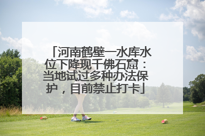 河南鹤壁一水库水位下降现千佛石窟：当地试过多种办法保护，目前禁止打卡