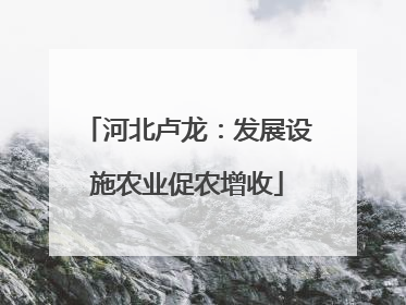 河北卢龙：发展设施农业促农增收