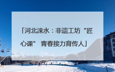 河北涞水：非遗工坊“匠心课” 青春接力育传人