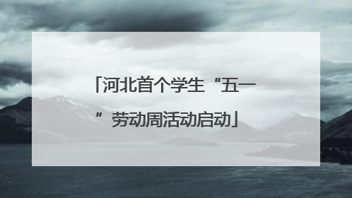 河北首个学生“五一”劳动周活动启动