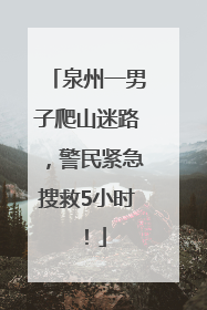 泉州一男子爬山迷路，警民紧急搜救5小时！