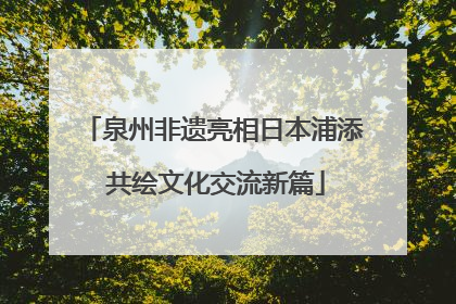 泉州非遗亮相日本浦添 共绘文化交流新篇