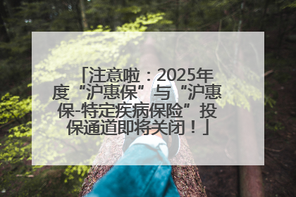 注意啦：2025年度“沪惠保”与“沪惠保-特定疾病保险”投保通道即将关闭！