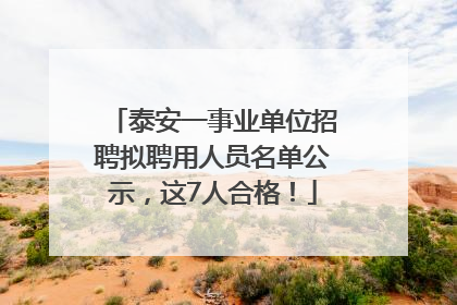 泰安一事业单位招聘拟聘用人员名单公示，这7人合格！