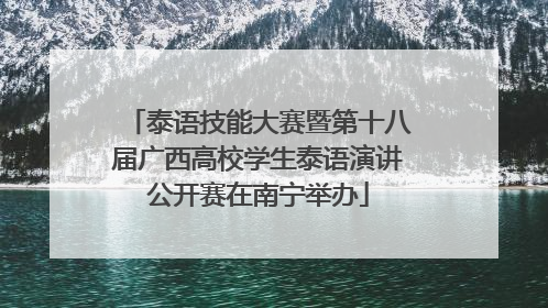 泰语技能大赛暨第十八届广西高校学生泰语演讲公开赛在南宁举办