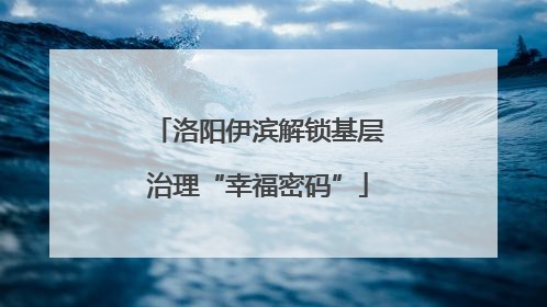 洛阳伊滨解锁基层治理“幸福密码”