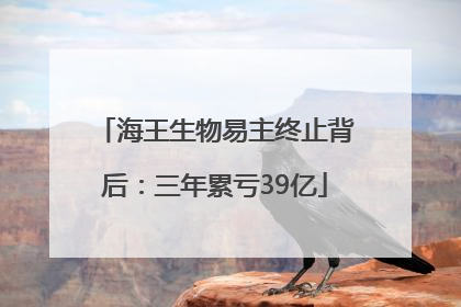 海王生物易主终止背后：三年累亏39亿