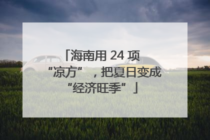 海南用 24 项 “凉方”，把夏日变成 “经济旺季”