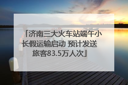 济南三大火车站端午小长假运输启动 预计发送旅客83.5万人次