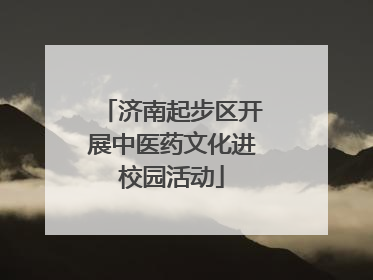 济南起步区开展中医药文化进校园活动