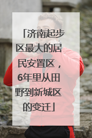 济南起步区最大的居民安置区，6年里从田野到新城区的变迁