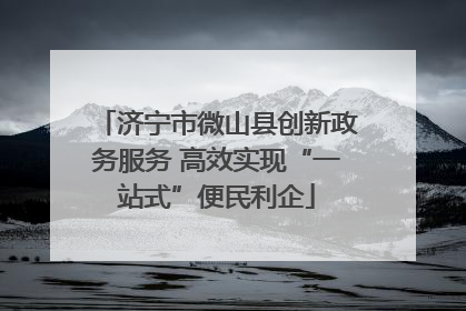 济宁市微山县创新政务服务 高效实现“一站式”便民利企