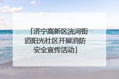 济宁高新区洸河街道阳光社区开展消防安全宣传活动