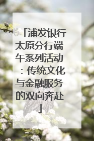 浦发银行太原分行端午系列活动：传统文化与金融服务的双向奔赴