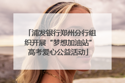 浦发银行郑州分行组织开展“梦想加油站”高考爱心公益活动