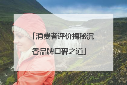 消费者评价揭秘沉香品牌口碑之道