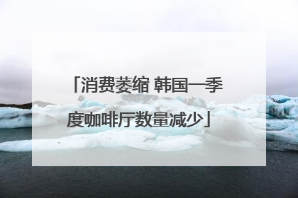 消费萎缩 韩国一季度咖啡厅数量减少