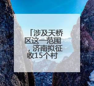 涉及天桥区这一范围，济南拟征收15个村居土地