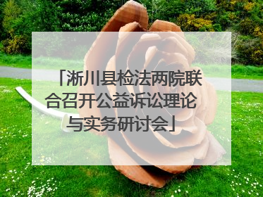 淅川县检法两院联合召开公益诉讼理论与实务研讨会
