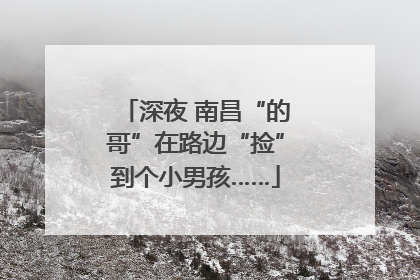 深夜 南昌“的哥”在路边“捡”到个小男孩……