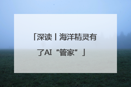 深读丨海洋精灵有了AI“管家”