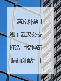 清凉补给上线！武汉公交打造“提神醒脑加油站”