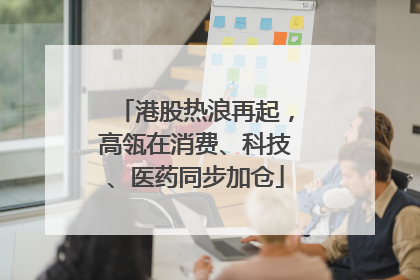 港股热浪再起，高瓴在消费、科技、医药同步加仓