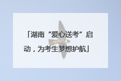湖南“爱心送考”启动，为考生梦想护航