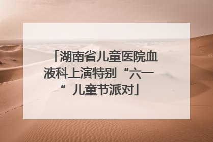 湖南省儿童医院血液科上演特别“六一”儿童节派对