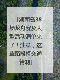 湖南省38场龙舟赛及大型活动清单来了！注意，这些路段将交通管制