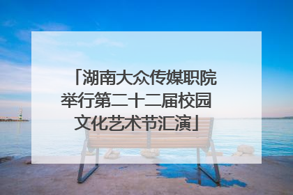 湖南大众传媒职院举行第二十二届校园文化艺术节汇演
