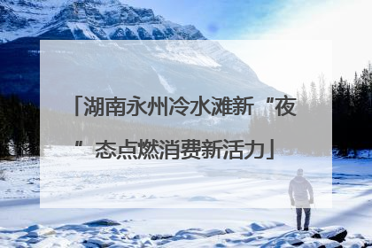 湖南永州冷水滩新“夜”态点燃消费新活力