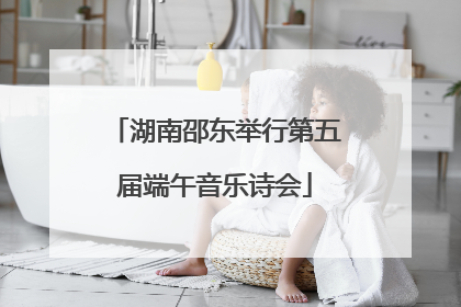 湖南邵东举行第五届端午音乐诗会