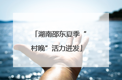 湖南邵东夏季“村晚”活力迸发