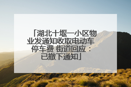 湖北十堰一小区物业发通知收取电动车停车费 街道回应：已撤下通知
