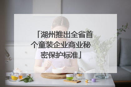 湖州推出全省首个童装企业商业秘密保护标准