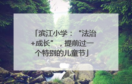 滨江小学：“法治+成长”，提前过一个特别的儿童节