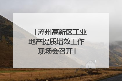 漳州高新区工业地产提质增效工作现场会召开